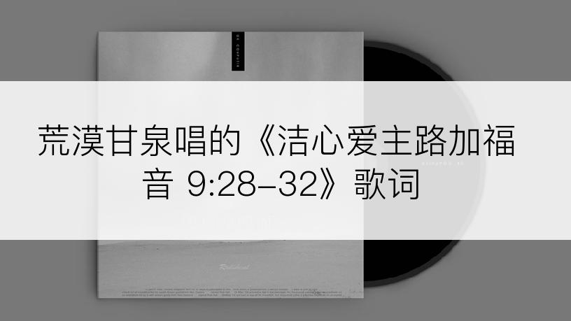 荒漠甘泉唱的《洁心爱主路加福音 9:28-32》歌词