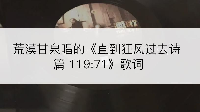 荒漠甘泉唱的《直到狂风过去诗篇 119:71》歌词
