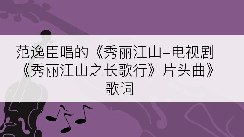 范逸臣唱的《秀丽江山-电视剧《秀丽江山之长歌行》片头曲》歌词