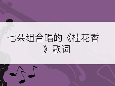 七朵组合唱的《桂花香》歌词