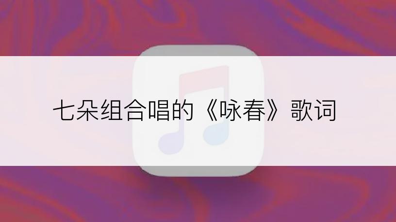 七朵组合唱的《咏春》歌词