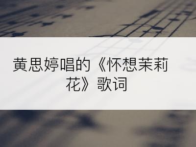 黄思婷唱的《怀想茉莉花》歌词