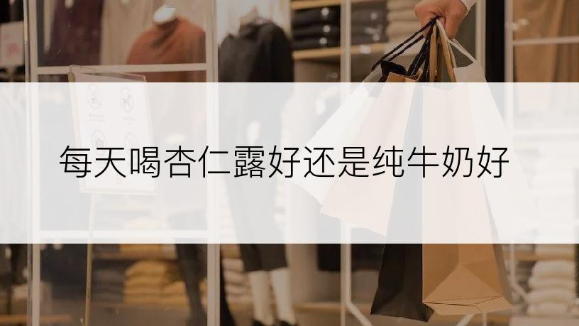 每天喝杏仁露好还是纯牛奶好