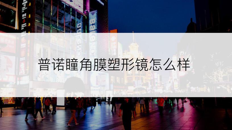 普诺瞳角膜塑形镜怎么样