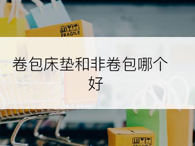 卷包床垫和非卷包哪个好