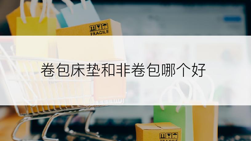 卷包床垫和非卷包哪个好
