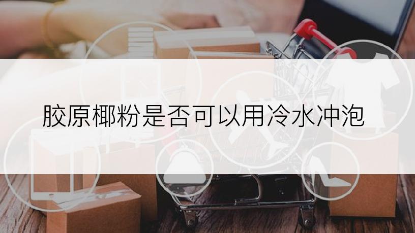 胶原椰粉是否可以用冷水冲泡