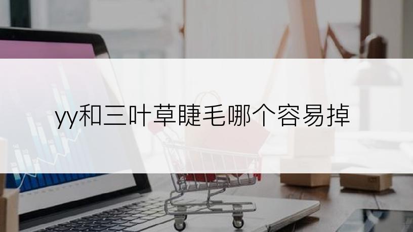 yy和三叶草睫毛哪个容易掉