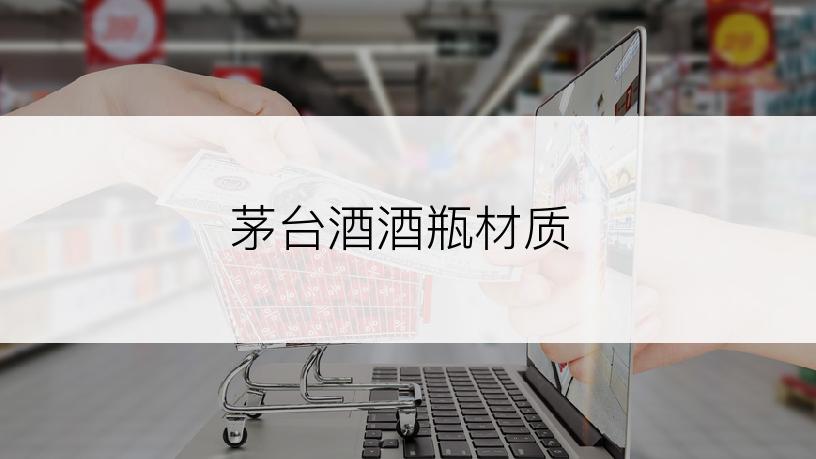 茅台酒酒瓶材质