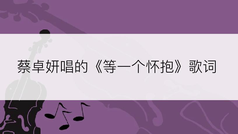 蔡卓妍唱的《等一个怀抱》歌词