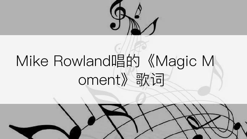 Mike Rowland唱的《Magic Moment》歌词