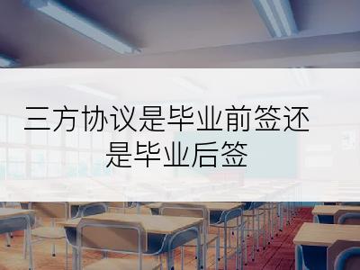三方协议是毕业前签还是毕业后签