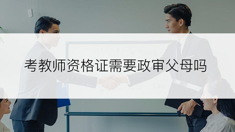 考教师资格证需要政审父母吗