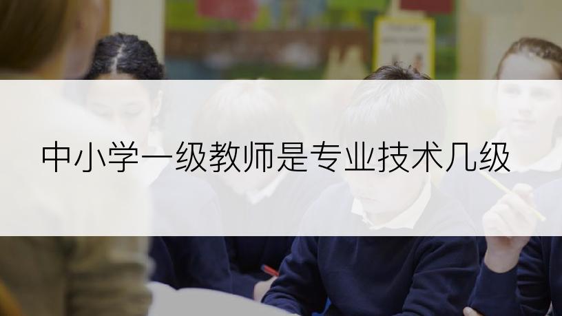 中小学一级教师是专业技术几级