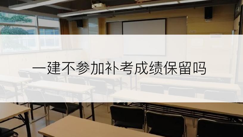 一建不参加补考成绩保留吗