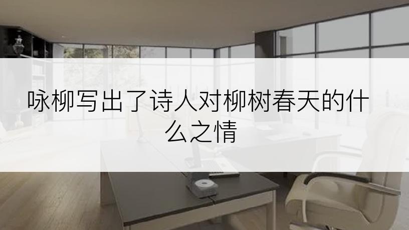 咏柳写出了诗人对柳树春天的什么之情