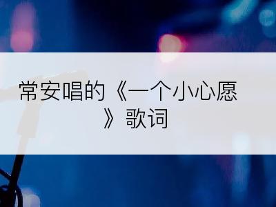 常安唱的《一个小心愿》歌词