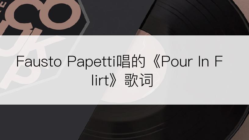 Fausto Papetti唱的《Pour In Flirt》歌词