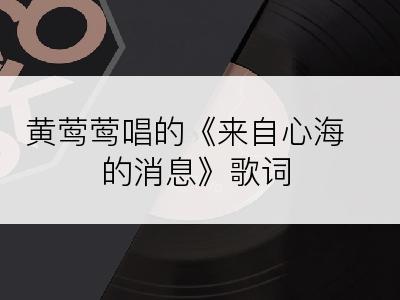 黄莺莺唱的《来自心海的消息》歌词