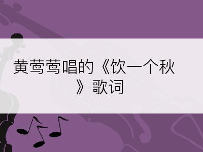 黄莺莺唱的《饮一个秋》歌词