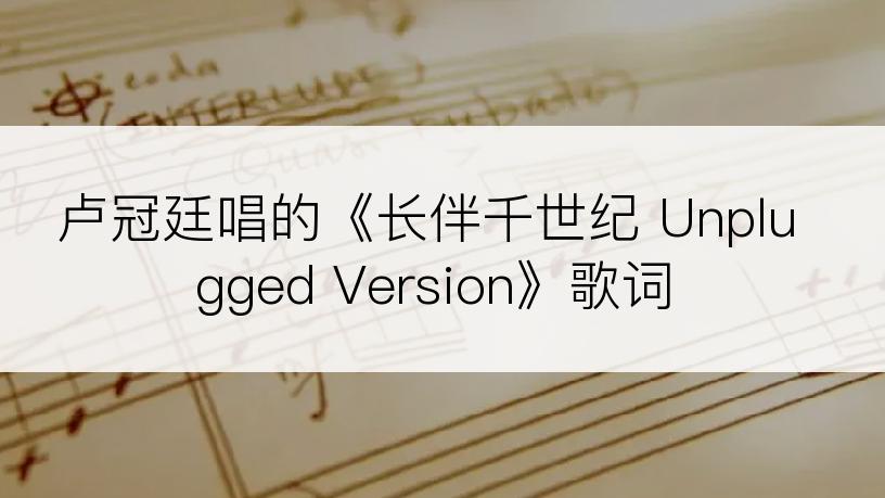卢冠廷唱的《长伴千世纪 Unplugged Version》歌词