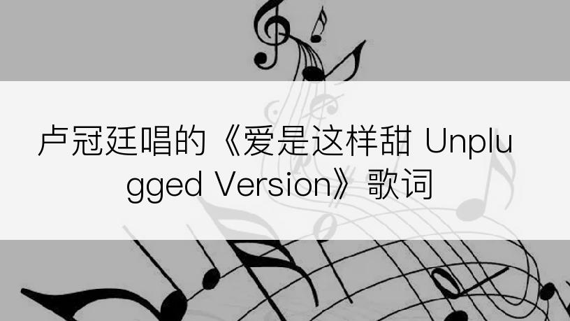 卢冠廷唱的《爱是这样甜 Unplugged Version》歌词