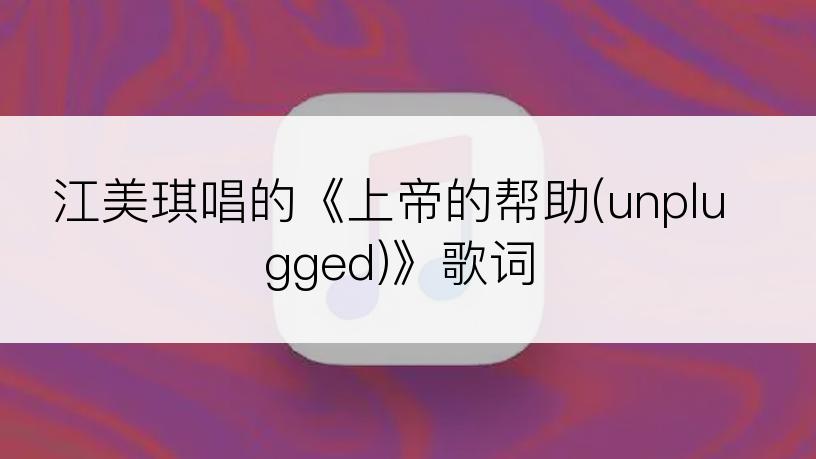 江美琪唱的《上帝的帮助(unplugged)》歌词