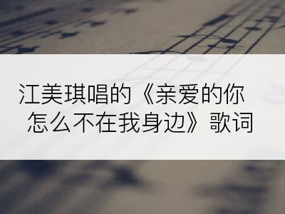 江美琪唱的《亲爱的你怎么不在我身边》歌词