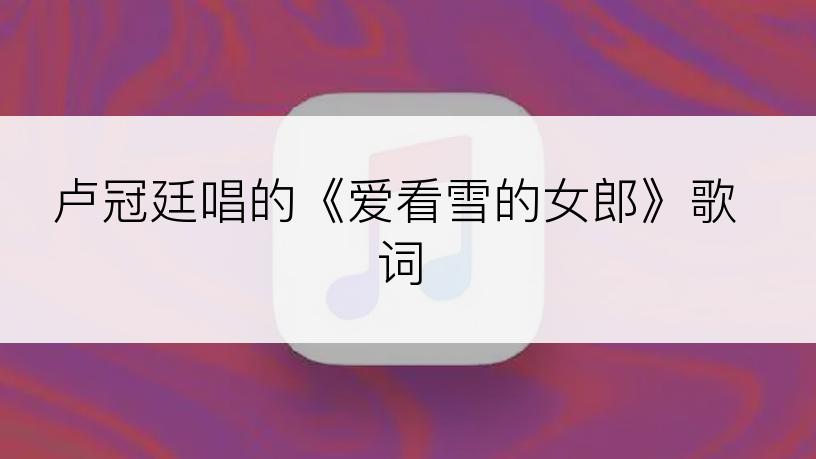 卢冠廷唱的《爱看雪的女郎》歌词