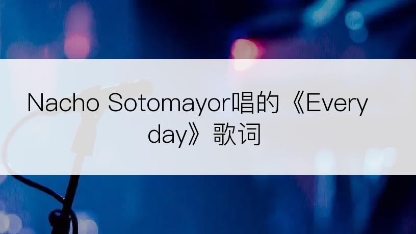 Nacho Sotomayor唱的《Everyday》歌词