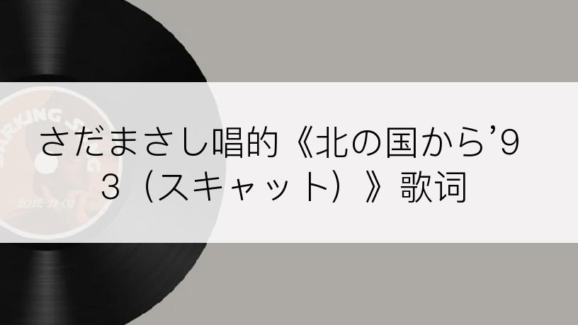 さだまさし唱的《北の国から’93（スキャット）》歌词