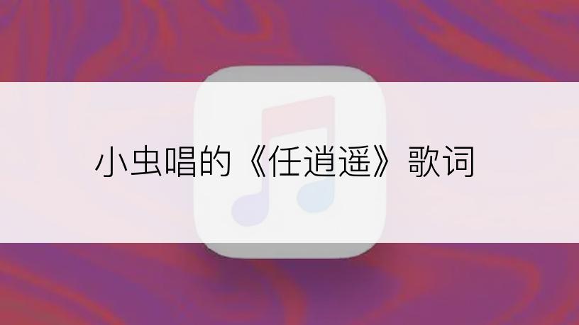 小虫唱的《任逍遥》歌词