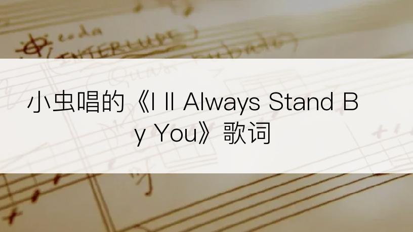 小虫唱的《I ll Always Stand By You》歌词