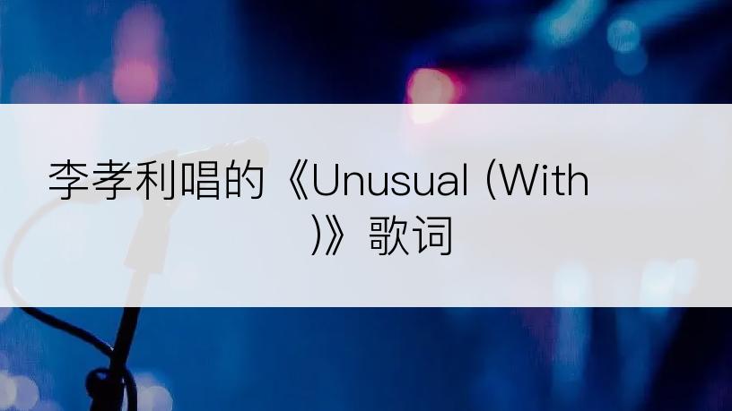 李孝利唱的《Unusual (With 서정환)》歌词
