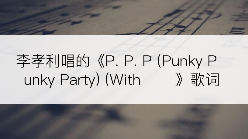 李孝利唱的《P. P. P (Punky Punky Party) (With 낯선》歌词