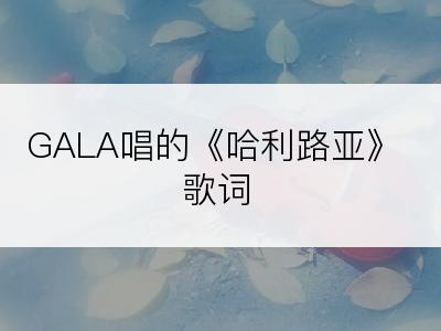 GALA唱的《哈利路亚》歌词