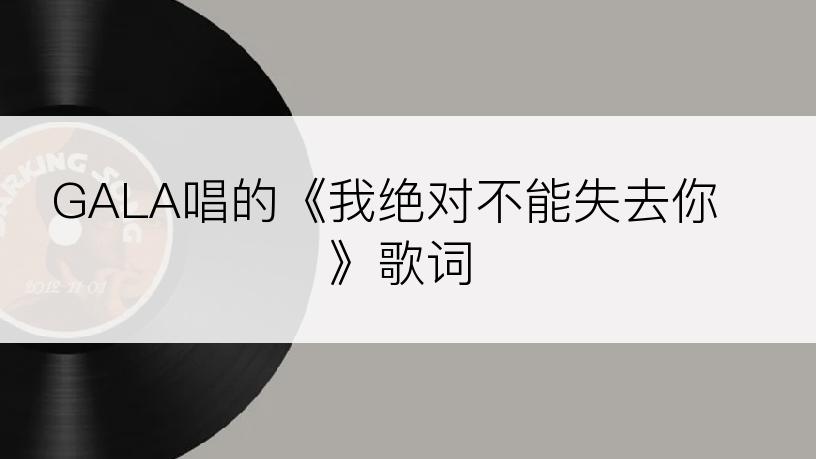 GALA唱的《我绝对不能失去你》歌词