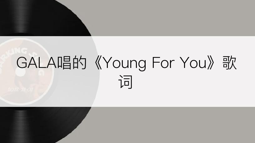 GALA唱的《Young For You》歌词