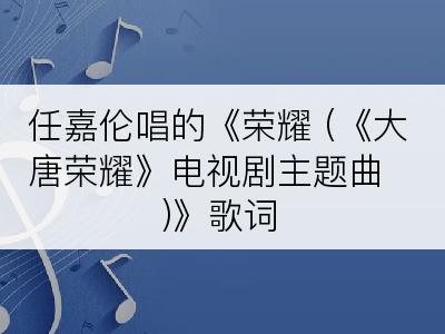 任嘉伦唱的《荣耀 (《大唐荣耀》电视剧主题曲)》歌词