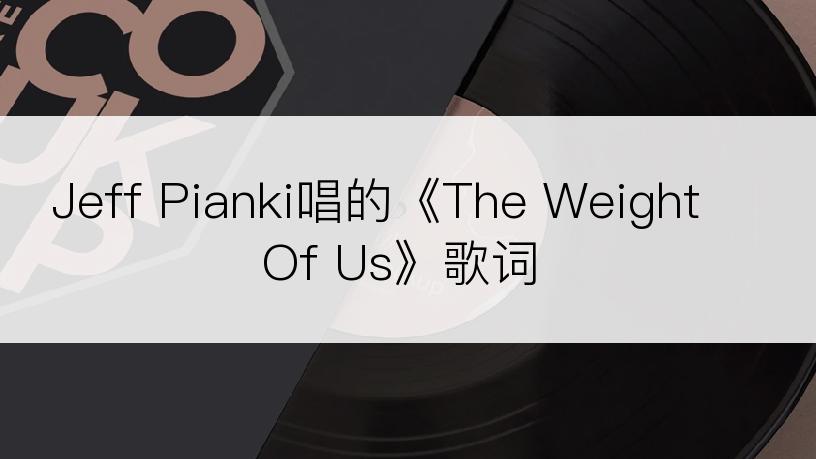 Jeff Pianki唱的《The Weight Of Us》歌词