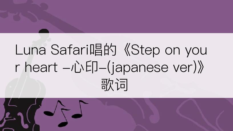 Luna Safari唱的《Step on your heart -心印-(japanese ver)》歌词