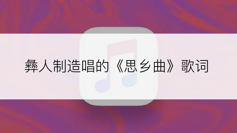 彝人制造唱的《思乡曲》歌词