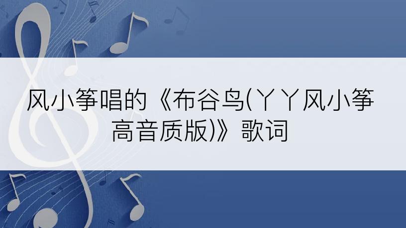 风小筝唱的《布谷鸟(丫丫风小筝高音质版)》歌词