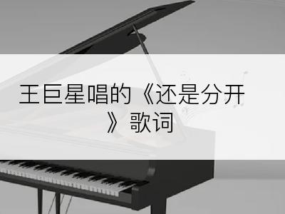 王巨星唱的《还是分开》歌词
