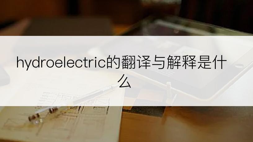 hydroelectric的翻译与解释是什么