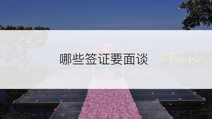 哪些签证要面谈