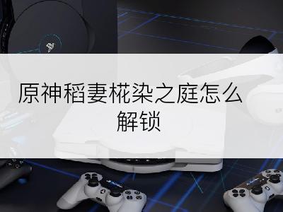 原神稻妻椛染之庭怎么解锁