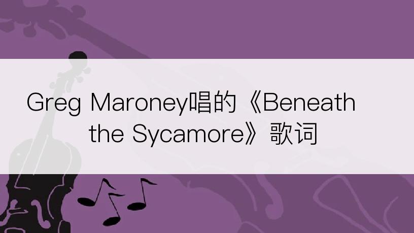 Greg Maroney唱的《Beneath the Sycamore》歌词
