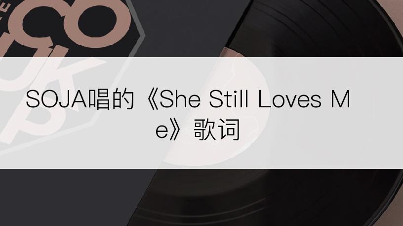 SOJA唱的《She Still Loves Me》歌词