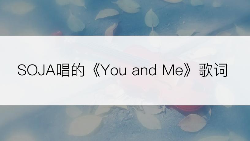 SOJA唱的《You and Me》歌词